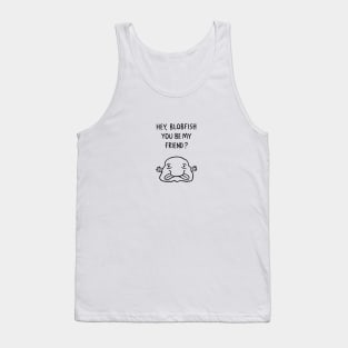 Hey, Blobfish you be my friend? Tank Top